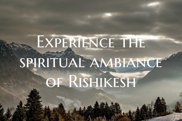 Experience the spiritual ambiance of Rishikesh